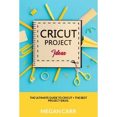 Cricut Project Ideas: The Ultimate Guide To Cricut + The Best Project Ideas 平裝版, Independently Published, 英文