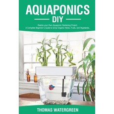 Aquaponics DIY: Realize Your Own Aquaponic Gardening Project. A Complete Beginner's Guide to grow Or... 平裝版, Thomas Watergreen, 英語