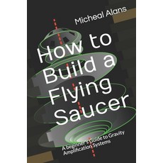 (英文圖書) How to Build a Flying Saucer: A beginner's Guide to Gravity Amplification Systems 平裝版, Independently Published, 英文