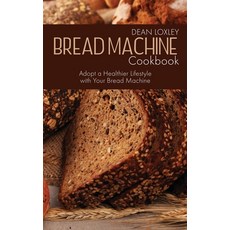 Bread Machine Cookbook: Adopt a Healthier Lifestyle with Your Bread Machine 精裝版, Dean Loxley, 英文