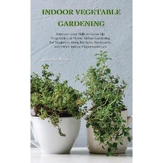 Indoor Vegetable Gardening: Improve your Skills to Grow Up Vegetables at Home. Urban Gardening for B... 精裝版, Sebastian Moore, 英文