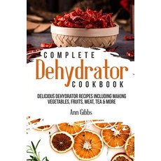 Complete Dehydrator Cookbook: Delicious Dehydrator Recipes Including Making Vegetables Fruits Meat... 平裝版, Independently Published, 英文