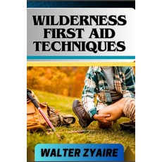 (英文圖書) Wilderness First Aid Techniques: A Complete Guide For Empowering Resilience Beyond Borders An... 平裝版, Independently Published, 英文