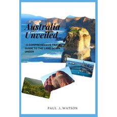(英文圖書) Australia Unveiled: A comprehensive travel guide to the Land Down Under 平裝版, Independently Published, 英文