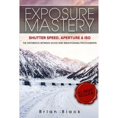 Exposure Mastery: Aperture Shutter Speed & ISO: The Difference Between Good and Breathtaking Photog... 平裝版, Ebookit.com, 英文