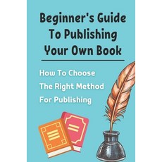 (英文圖書) Beginner's Guide To Publishing Your Own Book: How To Choose The Right Method For Publishing: ... 平裝版, Independently Published, 英文