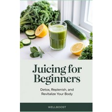 (英文圖書) Juicing for Beginners: Detox Replenish and Revitalize Your Body 平裝版, Independently Published, 英文