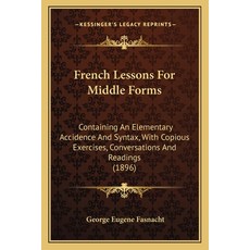 French Lessons For Middle Forms: Containing An Elementary Accidence And Syntax With Copious Exercis... 平裝版, Kessinger Publishing, 英文