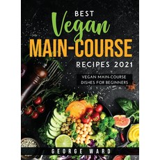 Best Vegan Main-Course Recipes 2021: Vegan Main-Course Dishes for Beginners 精裝版, George Ward, 英文