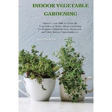 Indoor Vegetable Gardening: Improve your Skills to Grow Up Vegetables at Home. Urban Gardening for B... 平裝版, Sebastian Moore, 英文