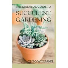 The Essential Guide to Succulent Gardening: A Beginner's Guide to Growing Succulent Plants Indoors a... 平裝版, Independently Published, 英文