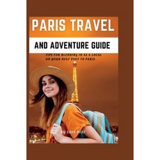 (英文圖書) Paris Travel and Adventure Guide: : Tips for blending in as a local on your next visit to Paris 平裝版, Independently Published, 英文