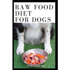 Raw Food Diet for Dogs: The Complete Guide For Make Your Dog Healthy And Sickness Free 平裝版, Independently Published, 英文