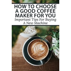 (英文圖書) How To Choose A Good Coffee Maker For You: Important Tips For Buying A New Machine: The Ultim... 平裝版, Independently Published, 英文