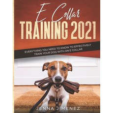 E Collar Training 2021: Everything You Need to Know to Effectively Train Your Dog with an E Collar 平裝版, Independently Published, 英文