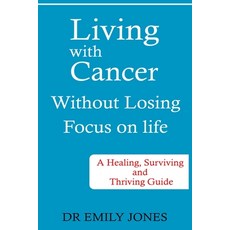 (英文圖書) Living with Cancer Without Losing Focus on Life: A Healing Surviving and Thriving Guide 平裝版, Independently Published, 英文