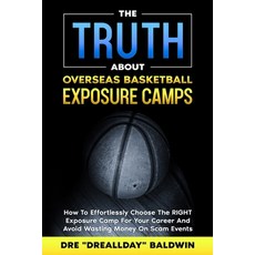 The TRUTH About Overseas Basketball Exposure Camps: How To Effortlessly Choose The RIGHT Exposure Ca... 平裝版, Independently Published, 英文