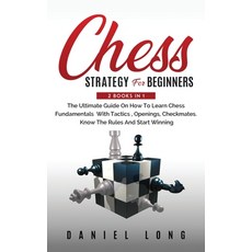 Chess Strategy For Beginners: 2 Books In 1 The Ultimate Guide On How To Learn Chess Fundamentals Wit... 精裝版, Daniel Long, 英文
