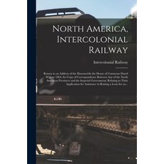 (英文圖書) North America Intercolonial Railway [microform]: Return to an Address of the Honourable the ... 平裝版, Legare Street Press, 英文