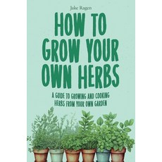 (英文圖書) How to Grow Your Own Herbs: A Guide to Growing and Cooking Your Own Herb Garden 平裝版, Independently Published, 英文