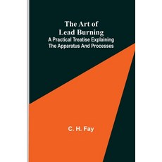 (英文圖書) The Art of Lead Burning; A practical treatise explaining the apparatus and processes. 平裝版, Alpha Edition, 英文