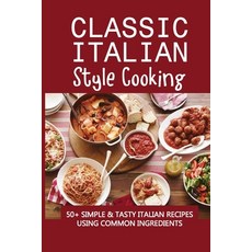 (英文圖書) Classic Italian Style Cooking: 50+ Simple & Tasty Italian Recipes Using Common Ingredients: I... 平裝版, Independently Published, 英文