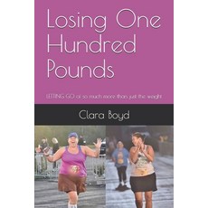 Losing One Hundred Pounds: LETTING GO of so much more than just the weight 平裝版, Clara Boyd, 英文