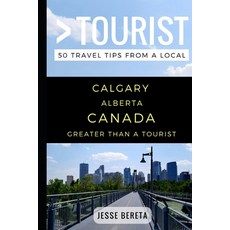 Greater Than a Tourist - Calgary Alberta Canada: 50 Travel Tips from a Local 平裝版, Independently Published, 英文