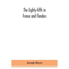 The Eighty-fifth in France and Flanders; being a history of the justly famous 85th Canadian Infantry... 平裝版, Alpha Edition, 英文