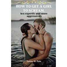 (英文圖書) How to Get a Girl to Scream.: Sex expertly and more Aggressively 平裝版, Independently Published, 英文