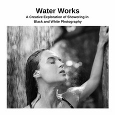 (英文圖書) Water Works: A Creative Exploration of Showering in Black and White Photography 平裝版, Lulu.com, 英文