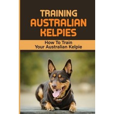 (英文圖書) Training Australian Kelpies: How To Train Your Australian Kelpie: Kelpie Training Book 平裝版, Independently Published, 英文