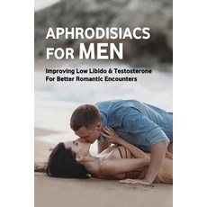 (英文圖書) Aphrodisiacs For Men: Improving Low Libido & Testosterone For Better Romantic Encounters: Do ... 平裝版, Independently Published, 英文