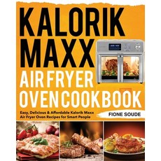 Kalorik Maxx Air Fryer Oven Cookbook: Easy Delicious & Affordable Kalorik Maxx Air Fryer Oven Recip... 平裝版, Independently Published, 英文