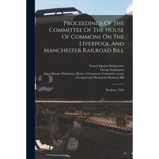 (英文圖書) Proceedings Of The Committee Of The House Of Commons On The Liverpool And Manchester Railroad... 平裝版, Legare Street Press, 英文