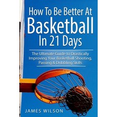 How to Be Better At Basketball in 21 days: The Ultimate Guide to Drastically Improving Your Basketba... 平裝版, Independently Published, 英文