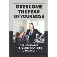 (英文圖書) Overcome The Fear Of Your Boss: The Meaning Of The "Authority" Label To Your Boss: Scared Of ... 平裝版, Independently Published, 英文