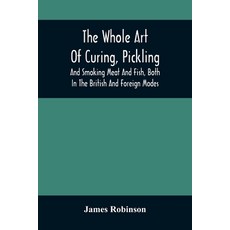The Whole Art Of Curing Pickling And Smoking Meat And Fish Both In The British And Foreign Modes:... 平裝版, Alpha Edition, 英文