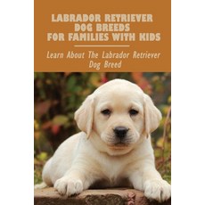(英文圖書) Labrador Retriever Dog Breeds For Families With Kids: Learn About The Labrador Retriever Dog ... 平裝版, Independently Published, 英文