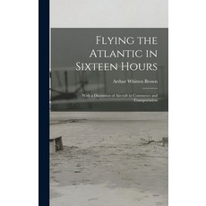 (英文圖書) Flying the Atlantic in Sixteen Hours: With a Discussion of Aircraft in Commerce and Transport... 精裝版, Legare Street Press, 英文