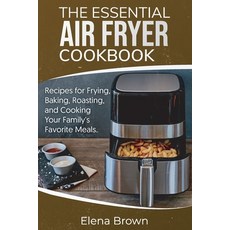 The Essential Air Fryer Cookbook: Recipes for Frying Baking Roasting and Cooking Your Family's Fa... 平裝版, Elena Brown, 英文