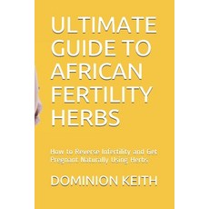 Ultimate Guide to African Fertility Herbs: How to Reverse Infertility and Get Pregnant Naturally Usi... 平裝版, Independently Published, 英語