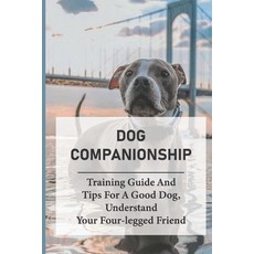 (英文圖書) Dog Companionship: Training Guide And Tips For A Good Dog Understand Your Four-legged Friend... 平裝版, Independently Published, 英文