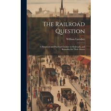 (英文圖書) The Railroad Question; a Historical and Practical Treatise on Railroads and Remedies for The... 精裝版, Legare Street Press, 英文