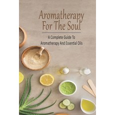 Aromatherapy For The Soul_ A Complete Guide To Aromatherapy And Essential Oils: All-Natural Remedies... 平裝版, Independently Published, 英文