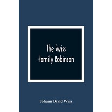 The Swiss Family Robinson Or The Adventures Of A Father And His Four Sons On A Desert Island: Six ... 平裝版, Alpha Edition, 英文
