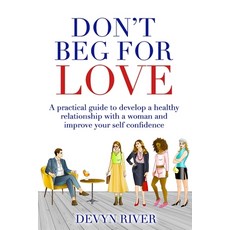 Don't Beg for Love: A Practical Guide to Develop a Healthy Relationship With a Woman and Improve You... 平裝版, Independently Published, 英文