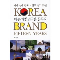 더 큰 대한민국을 꿈꾸다:세계 속에 한국 브랜드 심기 15년((KOREA BRAND FIFTEEN YEARS), 정인출판사, 이기우 저