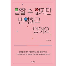 말할 수 없지만 번역하고 있어요 : 오타쿠 겸 7년 차 일본어 번역가의 일과 일상 이야기, 세나북스, 소얼