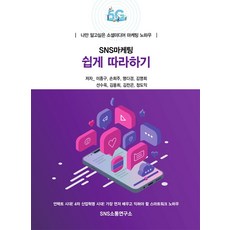 SNS 마케팅 쉽게 따라하기 : 나만 알고싶은 소셜미디어 마케팅 노하우, 에스엔에스소통연구소, 이종구손희주명다경김영희선수옥김용희김찬곤정도익